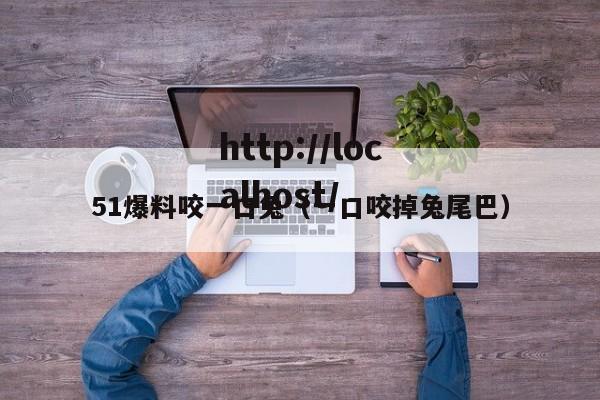 51爆料咬一口兔(一口咬掉兔尾巴)
