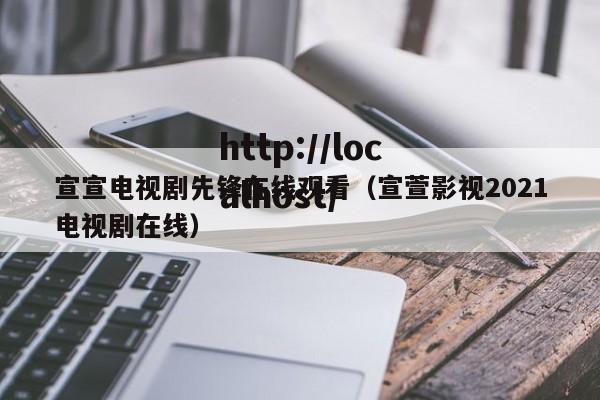 宣宣电视剧先锋在线观看(宣萱影视2021电视剧在线)
