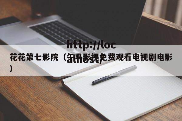 花花第七影院(午马影视免费观看电视剧电影)